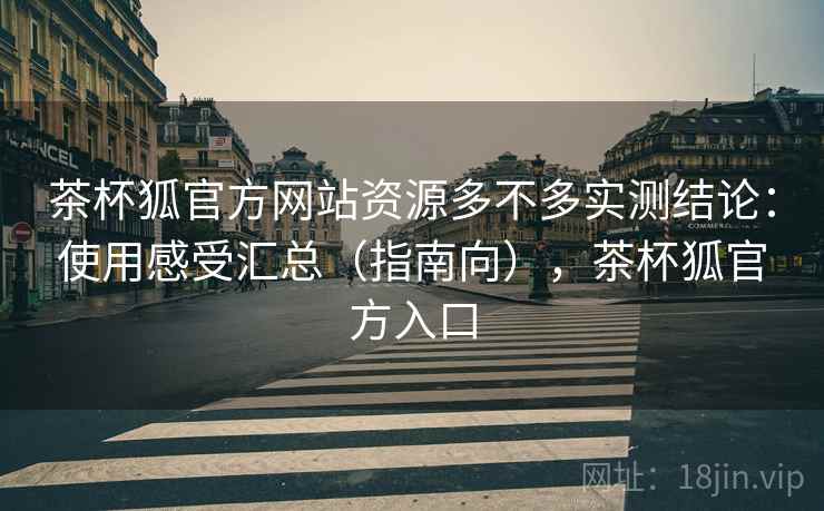茶杯狐官方网站资源多不多实测结论：使用感受汇总（指南向），茶杯狐官方入口
