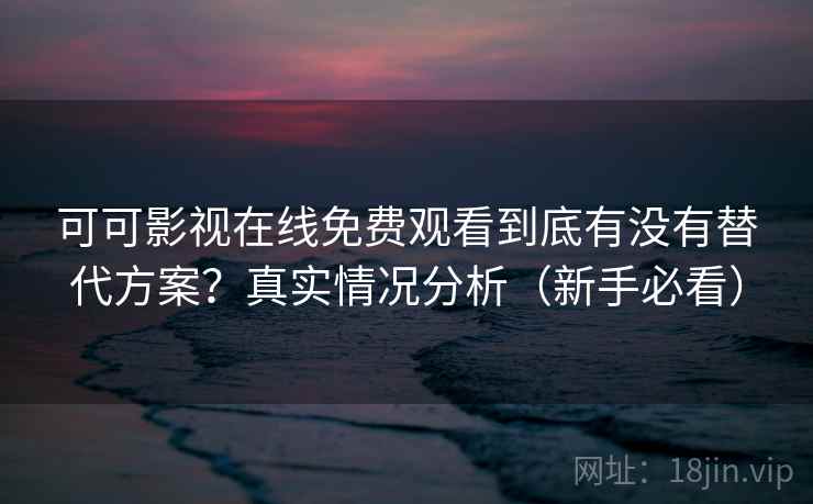 可可影视在线免费观看到底有没有替代方案?真实情况分析(新手必看) 可可影视在线免费观看到底有没有替代方案?真实情况分析(新手必看)