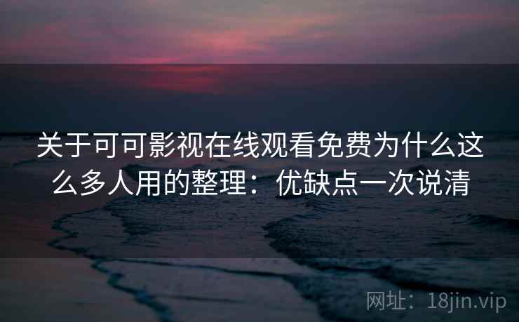 关于可可影视在线观看免费为什么这么多人用的整理:优缺点一次说清 关于可可影视在线观看免费为什么这么多人用的整理:优缺点一次说清