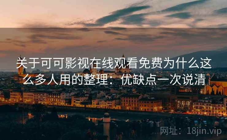 关于可可影视在线观看免费为什么这么多人用的整理:优缺点一次说清 关于可可影视在线观看免费为什么这么多人用的整理:优缺点一次说清