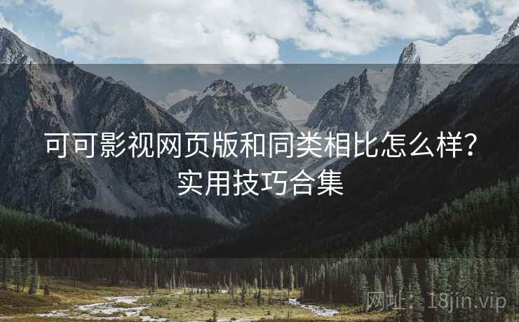 可可影视网页版和同类相比怎么样?实用技巧合集 可可影视网页版和同类相比怎么样?实用技巧合集