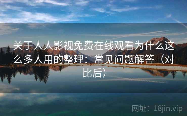 关于人人影视免费在线观看为什么这么多人用的整理:常见问题解答(对比后) 关于人人影视免费在线观看为什么这么多人用的整理:常见问题解答(对比后)
