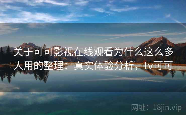 关于可可影视在线观看为什么这么多人用的整理:真实体验分析,tv可可 关于可可影视在线观看为什么这么多人用的整理:真实体验分析,tv可可