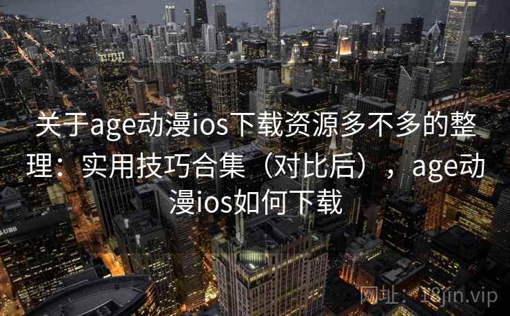 关于age动漫ios下载资源多不多的整理:实用技巧合集(对比后),age动漫ios如何下载 关于age动漫ios下载资源多不多的整理:实用技巧合集(对比后),age动漫ios如何下载