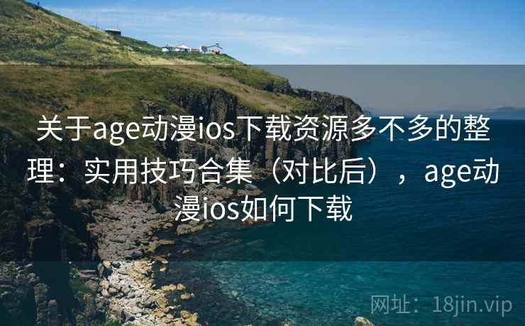 关于age动漫ios下载资源多不多的整理:实用技巧合集(对比后),age动漫ios如何下载 关于age动漫ios下载资源多不多的整理:实用技巧合集(对比后),age动漫ios如何下载