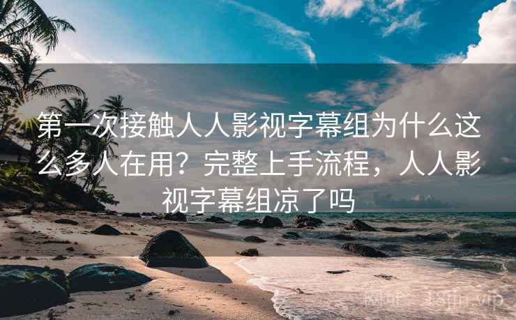 第一次接触人人影视字幕组为什么这么多人在用?完整上手流程,人人影视字幕组凉了吗 第一次接触人人影视字幕组为什么这么多人在用?完整上手流程,人人影视字幕组凉了吗