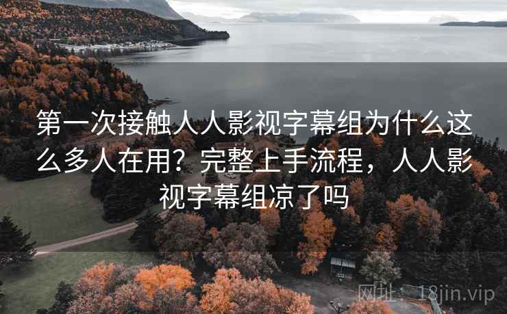 第一次接触人人影视字幕组为什么这么多人在用?完整上手流程,人人影视字幕组凉了吗 第一次接触人人影视字幕组为什么这么多人在用?完整上手流程,人人影视字幕组凉了吗