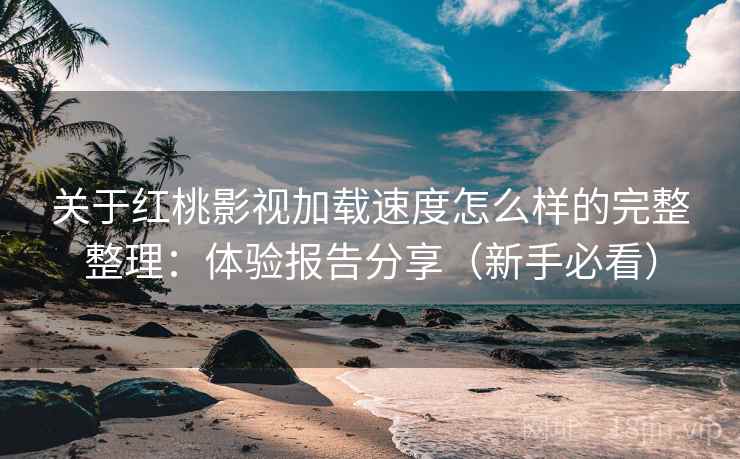 关于红桃影视加载速度怎么样的完整整理:体验报告分享(新手必看) 关于红桃影视加载速度怎么样的完整整理:体验报告分享(新手必看)