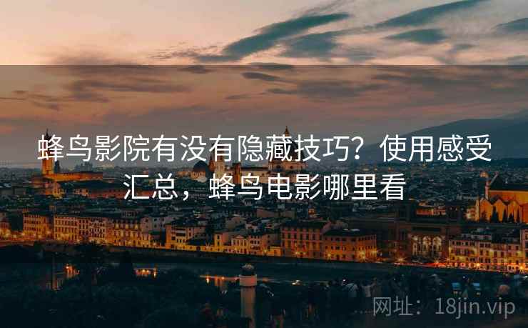 蜂鸟影院有没有隐藏技巧?使用感受汇总,蜂鸟电影哪里看 蜂鸟影院有没有隐藏技巧?使用感受汇总,蜂鸟电影哪里看