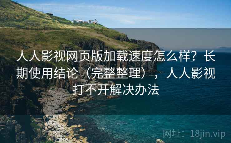 人人影视网页版加载速度怎么样?长期使用结论(完整整理),人人影视打不开解决办法 人人影视网页版加载速度怎么样?长期使用结论(完整整理),人人影视打不开解决办法