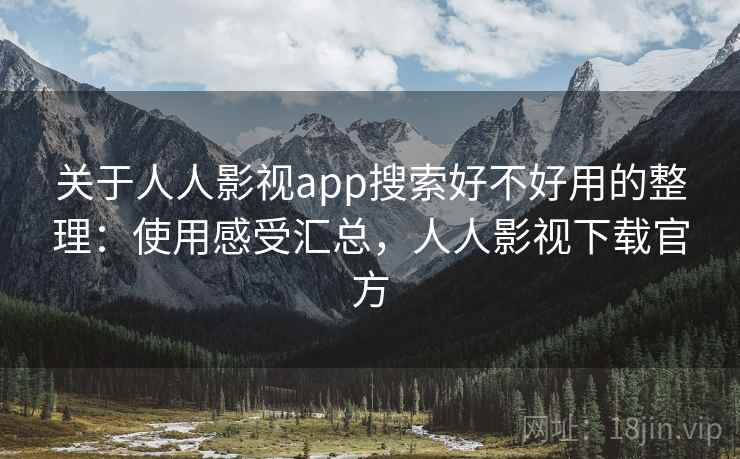 关于人人影视app搜索好不好用的整理:使用感受汇总,人人影视下载官方 关于人人影视app搜索好不好用的整理:使用感受汇总,人人影视下载官方