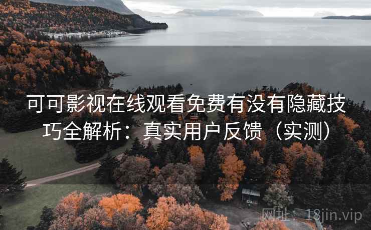 可可影视在线观看免费有没有隐藏技巧全解析:真实用户反馈(实测) 可可影视在线观看免费有没有隐藏技巧全解析:真实用户反馈(实测)