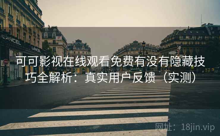 可可影视在线观看免费有没有隐藏技巧全解析:真实用户反馈(实测) 可可影视在线观看免费有没有隐藏技巧全解析:真实用户反馈(实测)