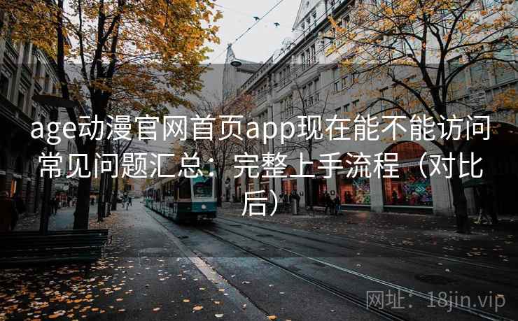 age动漫官网首页app现在能不能访问常见问题汇总:完整上手流程(对比后) age动漫官网首页app现在能不能访问常见问题汇总:完整上手流程(对比后)