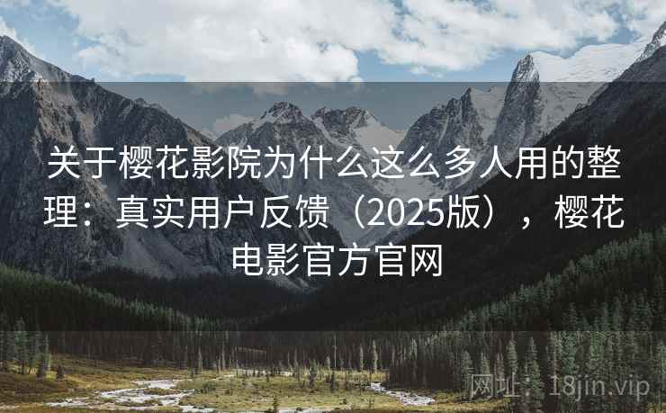 关于樱花影院为什么这么多人用的整理:真实用户反馈(2025版),樱花电影官方官网 关于樱花影院为什么这么多人用的整理:真实用户反馈(2025版),樱花电影官方官网
