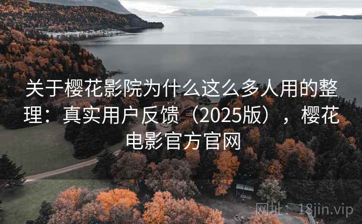 关于樱花影院为什么这么多人用的整理:真实用户反馈(2025版),樱花电影官方官网 关于樱花影院为什么这么多人用的整理:真实用户反馈(2025版),樱花电影官方官网