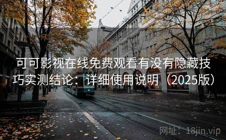 可可影视在线免费观看有没有隐藏技巧实测结论:详细使用说明(2025版) 可可影视在线免费观看有没有隐藏技巧实测结论:详细使用说明(2025版)