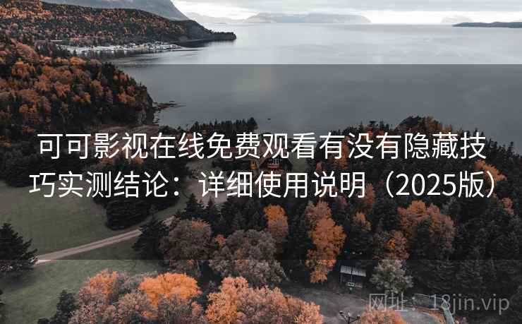 可可影视在线免费观看有没有隐藏技巧实测结论:详细使用说明(2025版) 可可影视在线免费观看有没有隐藏技巧实测结论:详细使用说明(2025版)