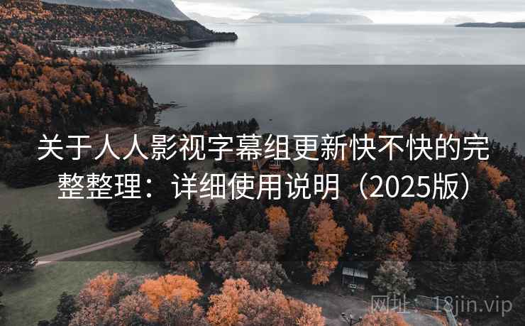 关于人人影视字幕组更新快不快的完整整理:详细使用说明(2025版) 关于人人影视字幕组更新快不快的完整整理:详细使用说明(2025版)
