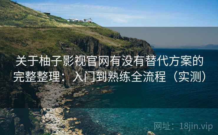 关于柚子影视官网有没有替代方案的完整整理:入门到熟练全流程(实测) 关于柚子影视官网有没有替代方案的完整整理:入门到熟练全流程(实测)