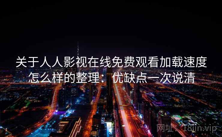 关于人人影视在线免费观看加载速度怎么样的整理:优缺点一次说清 关于人人影视在线免费观看加载速度怎么样的整理:优缺点一次说清